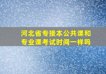 河北省专接本公共课和专业课考试时间一样吗