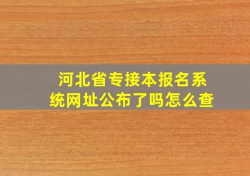 河北省专接本报名系统网址公布了吗怎么查