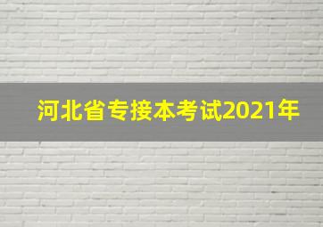 河北省专接本考试2021年