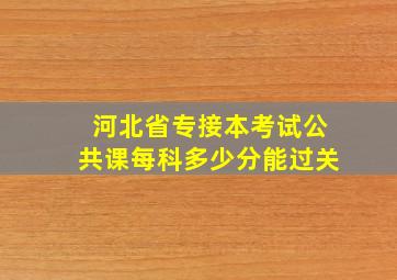 河北省专接本考试公共课每科多少分能过关