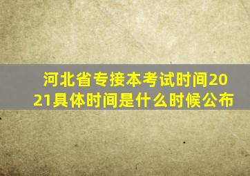 河北省专接本考试时间2021具体时间是什么时候公布