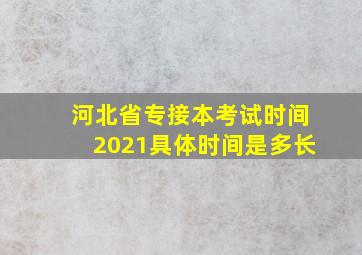 河北省专接本考试时间2021具体时间是多长