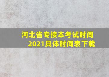 河北省专接本考试时间2021具体时间表下载