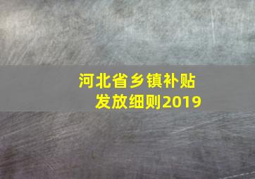 河北省乡镇补贴发放细则2019