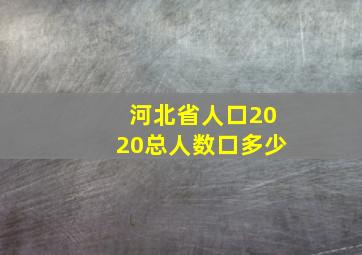 河北省人口2020总人数口多少