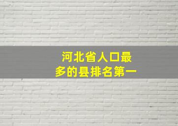 河北省人口最多的县排名第一