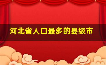 河北省人口最多的县级市