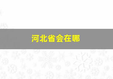 河北省会在哪