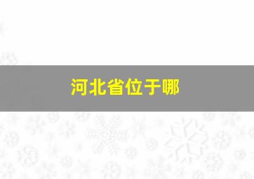 河北省位于哪