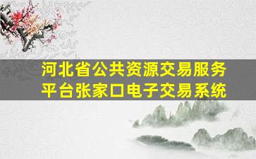 河北省公共资源交易服务平台张家口电子交易系统