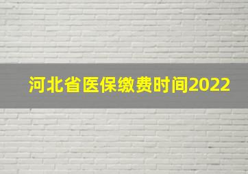 河北省医保缴费时间2022