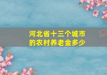 河北省十三个城市的农村养老金多少