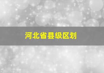 河北省县级区划