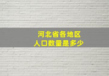 河北省各地区人口数量是多少