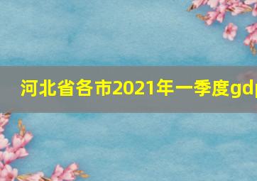 河北省各市2021年一季度gdp