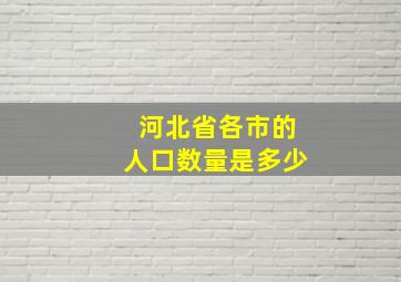 河北省各市的人口数量是多少