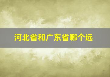 河北省和广东省哪个远