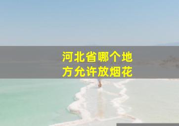 河北省哪个地方允许放烟花