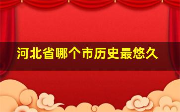 河北省哪个市历史最悠久