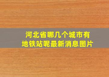 河北省哪几个城市有地铁站呢最新消息图片