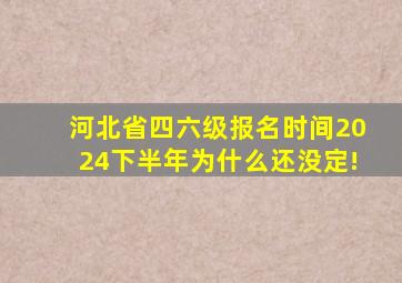 河北省四六级报名时间2024下半年为什么还没定!