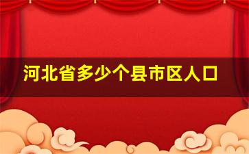 河北省多少个县市区人口