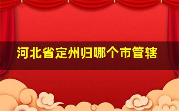 河北省定州归哪个市管辖