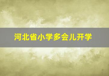 河北省小学多会儿开学