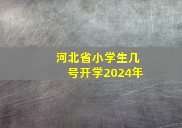 河北省小学生几号开学2024年