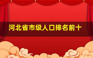 河北省市级人口排名前十