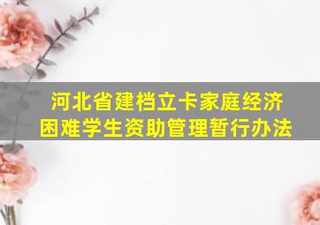 河北省建档立卡家庭经济困难学生资助管理暂行办法