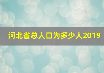 河北省总人口为多少人2019