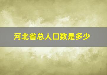 河北省总人口数是多少