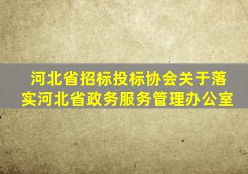 河北省招标投标协会关于落实河北省政务服务管理办公室