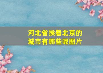 河北省挨着北京的城市有哪些呢图片