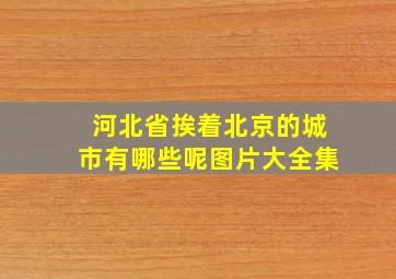 河北省挨着北京的城市有哪些呢图片大全集