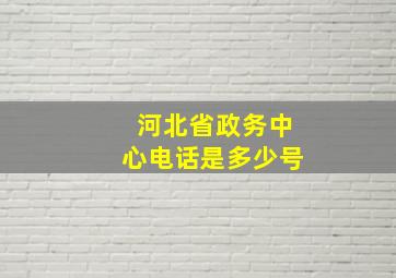 河北省政务中心电话是多少号