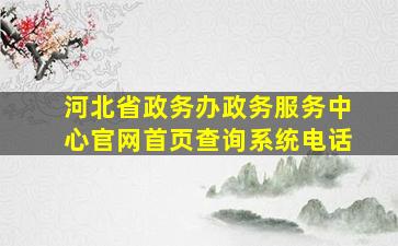 河北省政务办政务服务中心官网首页查询系统电话