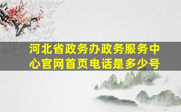 河北省政务办政务服务中心官网首页电话是多少号