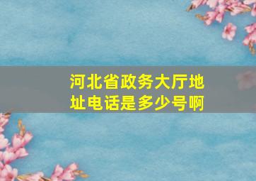 河北省政务大厅地址电话是多少号啊