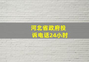 河北省政府投诉电话24小时