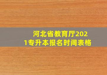 河北省教育厅2021专升本报名时间表格