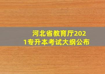 河北省教育厅2021专升本考试大纲公布