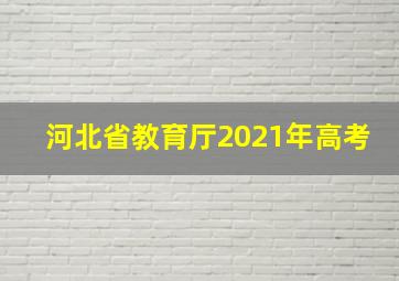 河北省教育厅2021年高考