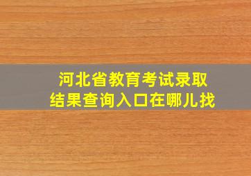 河北省教育考试录取结果查询入口在哪儿找