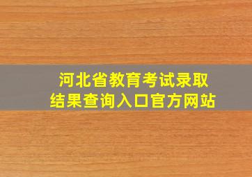 河北省教育考试录取结果查询入口官方网站