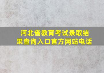 河北省教育考试录取结果查询入口官方网站电话