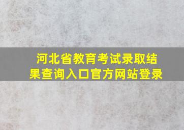 河北省教育考试录取结果查询入口官方网站登录