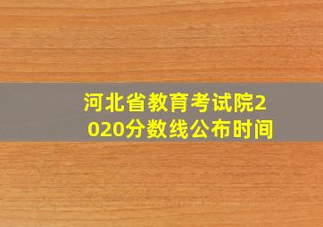 河北省教育考试院2020分数线公布时间