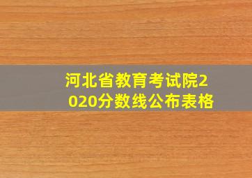 河北省教育考试院2020分数线公布表格